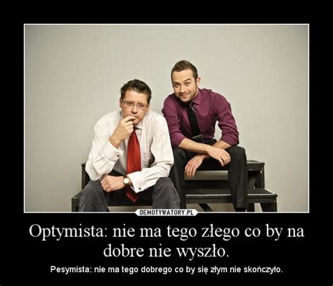 Optymista Nie Ma Tego Z Ego Co By Na Dobre Nie Wysz O Demotywatory Pl