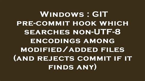 Windows Git Pre Commit Hook Which Searches Non Utf 8 Encodings Among Modifiedadded Files And