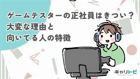 ゲームテスターの正社員はきつい？大変な理由と向いてる人の特徴 キャリトピ｜転職とキャリアのウェブメディア