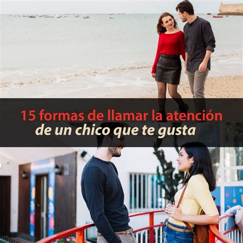 15 formas de llamar la atención del chico que te gusta Métodos Para Ligar