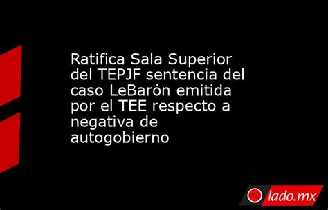 Ratifica Sala Superior Del Tepjf Sentencia Del Caso Lebarón Emitida Por