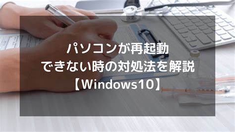 パソコンが再起動できない時の対処法を解説【windows10】 パソコン廃棄comお役立ち情報