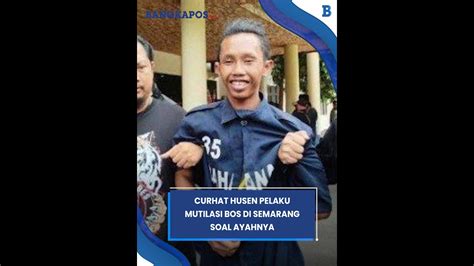 Curhat Husen Pelaku Mutilasi Bos Di Semarang Soal Ayah Pernah Dianiaya