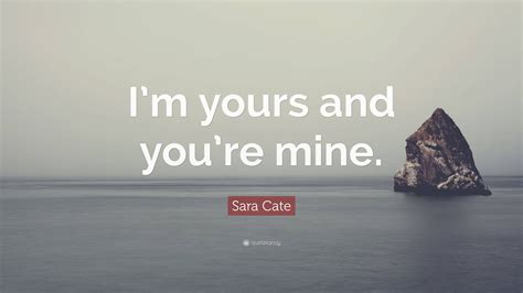 Sara Cate Quote Im Yours And Youre Mine