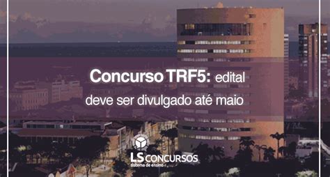 Concurso TRF 5 edital deve ser divulgado até maio LS Ensino