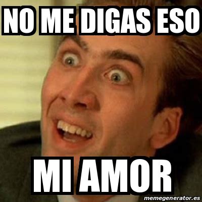 Meme No Me Digas No Me Digas Eso Mi Amor