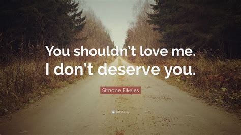 Simone Elkeles Quote You Shouldnt Love Me I Dont Deserve You”