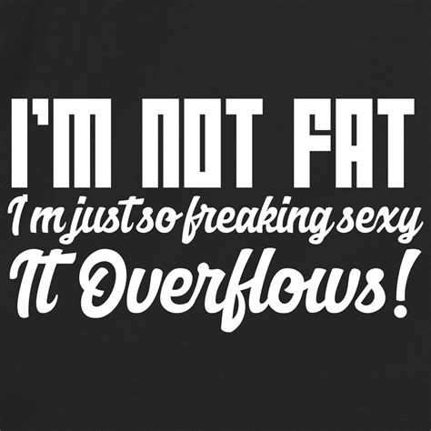 Im Not Fat Im Just So Freaking Sexy It Overflows Redbarn Tees