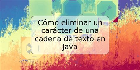 C Mo Eliminar Un Car Cter De Una Cadena De Texto En Java Trspos