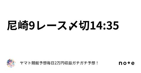 尼崎9レース〆切14 35｜ヤマト⭐️競艇予想⭐️毎日2万円収益ガチガチ予想！