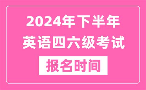 2024年下半年英语四六级考试报名时间（附四六级考试报名官网入口）4221学习网