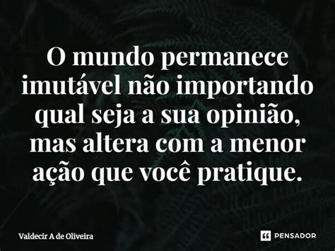 ⁠o Mundo Permanece Imutável Não Valdecir A De Oliveira Pensador