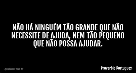 Proverbio Portugues Não há ninguém tão grande que não necessite de