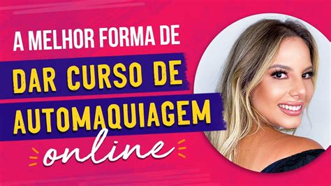 A Melhor Forma De Dar Curso De Automaquiagem Online Youtube