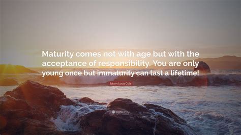 Edwin Louis Cole Quote Maturity Comes Not With Age But With The