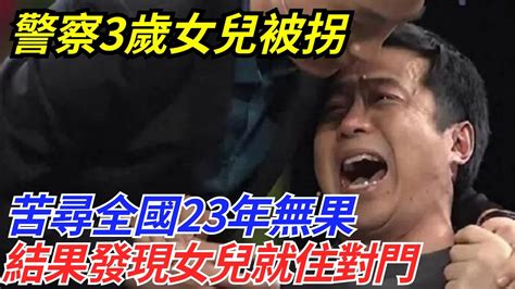 警察3歲女兒被拐，苦尋全國23年無果，結果發現女兒就住對門【奇聞檔案館】奇聞故事奇聞觀察室案件解讀情感 Youtube