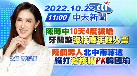 【譚若誼報新聞】陳時中10天4度被嗆牙醫酸沒什麼年輕人票｜辣個男人北中南輔選綠打總統牌pk韓國瑜 20221022 中天電視