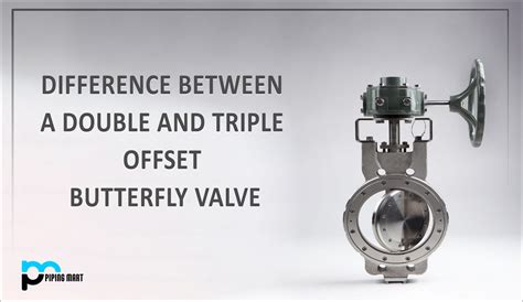 Difference Between A Double And Triple Offset Butterfly Valve