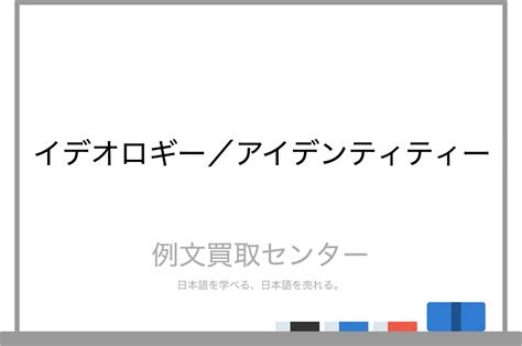 【イデオロギー】と【アイデンティティー】の意味の違いと使い方の例文 例文買取センター