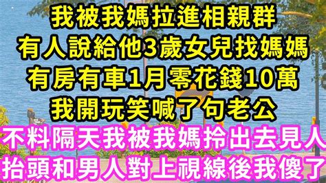 我被我媽拉進相親群，有人說給他3歲女兒找媽媽，有房有車1月零花錢10萬，我開玩笑喊了句老公，不料隔天我被我媽拎出去見人，抬頭和男人對上視線後我