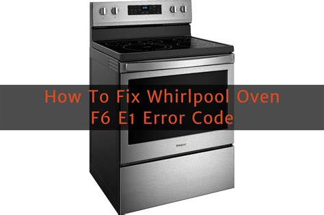 How To Fix Whirlpool Oven Error F6 E1 5 Solutions