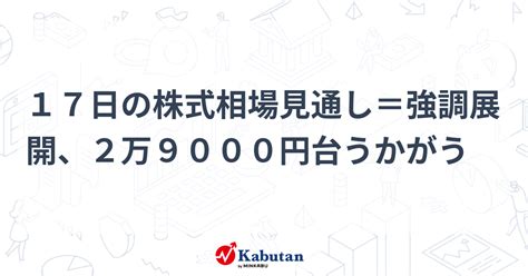 17日の株式相場見通し＝強調展開、2万9000円台うかがう 市況 株探ニュース