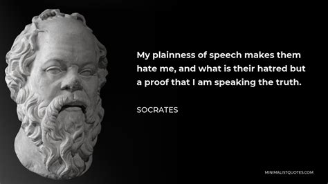 Socrates Quote: My plainness of speech makes them hate me, and what is ...