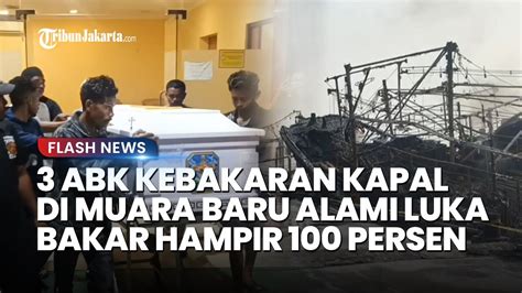 PILU 3 ABK Korban Kebakaran Kapal Di Muara Baru Tewas Alami Luka