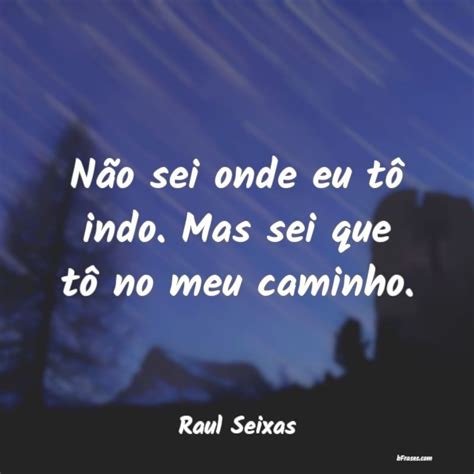 Frases De Raul Seixas Não Sei Onde Eu Tô Indo Mas