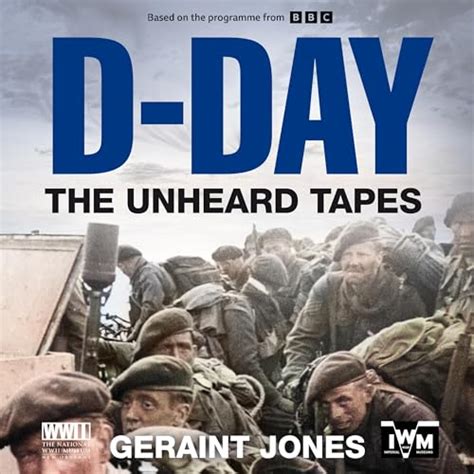 D Day The Unheard Tapes Powerful Eye Witness Accounts Of