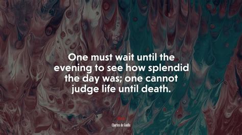 One Must Wait Until The Evening To See How Splendid The Day Was One