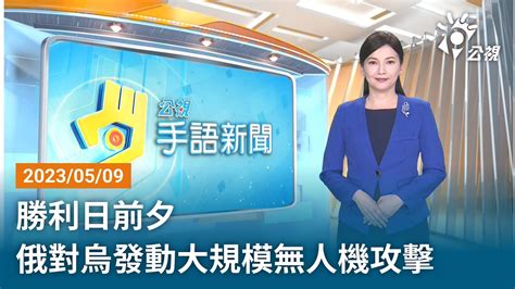 20230509 公視手語新聞 完整版｜勝利日前夕 俄對烏發動大規模無人機攻擊 Youtube