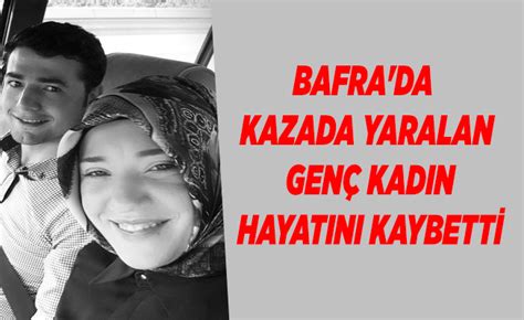 Bafra da kazada yaralan genç kadın hayatını kaybetti Bafra Haber