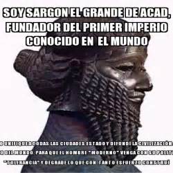 Meme Personalizado Soy Sargon El Grande De Acad Fundador Del Primer