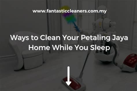 Ways To Clean Your Petaling Jaya Home While You Sleep