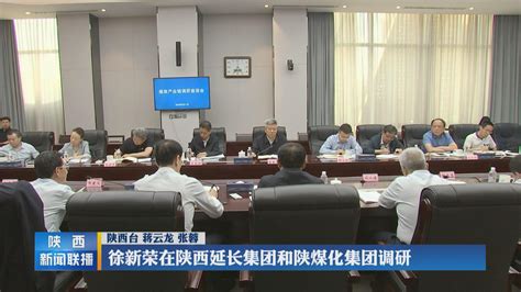 徐新荣在陕西延长集团和陕煤化集团调研 陕西网络广播电视台