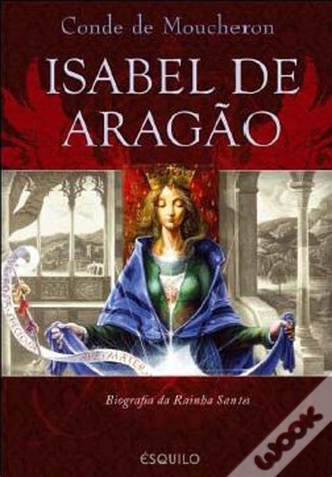 Isabel de Aragão Biografia da Rainha Santa de Conde de Moucheron