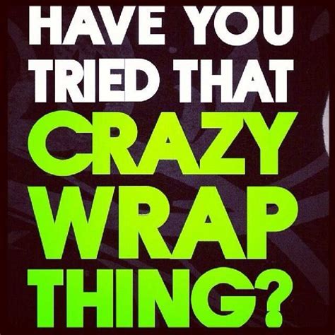 Have You Tried That Crazy Wrap Thing Call Me Today If You Haven T