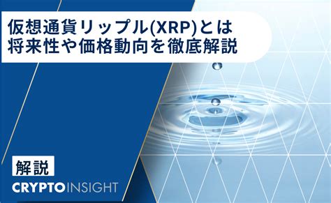 【2024年最新】リップルxrpの今後は？見通しや価格予想、将来性を徹底解説！ Crypto Insight Powered By