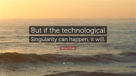 Vernor Vinge Quote: “But if the technological Singularity can happen ...