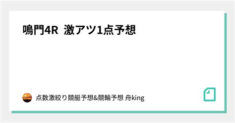 鳴門4r 激アツ1点予想💣｜点数激絞り競艇予想and競輪予想 舟king｜note