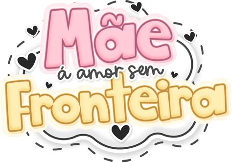 Mae Amor Sem Fronteira Png Dia Das Maes Fazendo A Nossa Festa