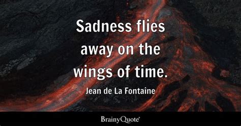 Jean de La Fontaine - Sadness flies away on the wings of...