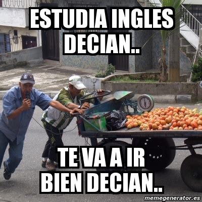 Meme Personalizado Estudia Ingles Decian TE VA A IR BIEN DECIAN