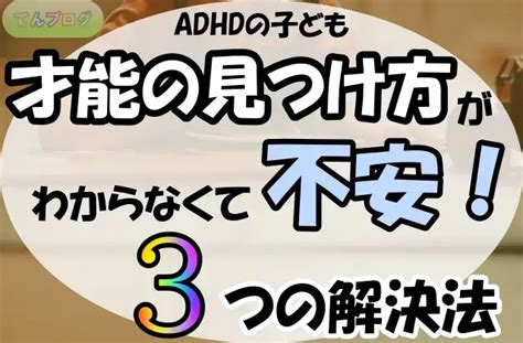 Adhdの子どもの才能の見つけ方がわからなくて不安！あなたが今すぐできる3つの解決法 てんブログ