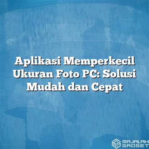 Aplikasi Memperkecil Ukuran Foto Pc Solusi Mudah Dan Cepat Majalah