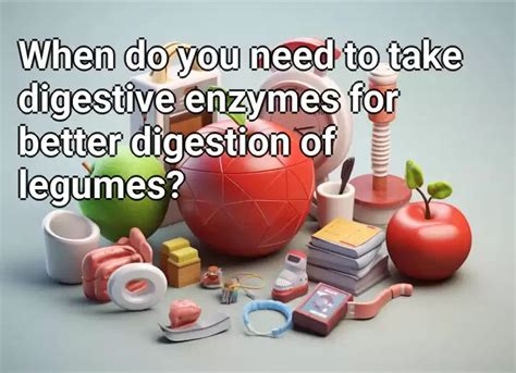 When Do You Need To Take Digestive Enzymes For Better Digestion Of