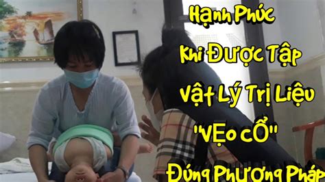 Hạnh Phúc Khi Được Điều Trị đến Nơi đến Chốn Bằng Vật Lý Trị Liệu Với Bệnh Vẹo Cổ ở Trẻ Sơ Sinh