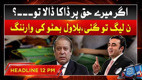 Bilawal Bhutto Big Warning To Nawaz Sharif Sharif PPP Vs PMLN 12 PM