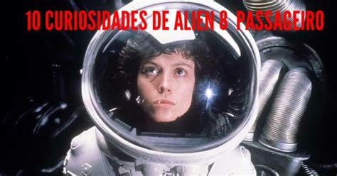 ALIEN BR EDIÇÕES COLEÇÕES 10 curiosidades sobre o filme Alien o